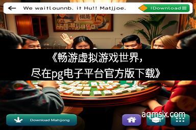 《畅游虚拟游戏世界,尽在pg电子平台官方版下载》