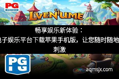 畅享娱乐新体验:PG电子娱乐平台下载苹果手机版,让您随时随地感受刺激