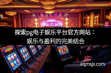 探索pg电子娱乐平台官方网站:娱乐与盈利的完美结合